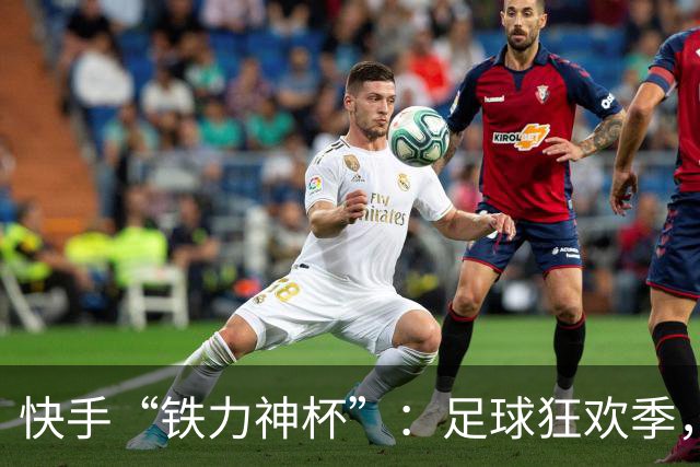 快手“铁力神杯”：足球狂欢季，“老铁”上场